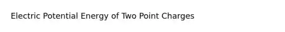 Electric Potential Energy of Two Point Charges