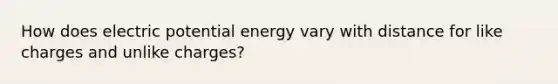 How does electric potential energy vary with distance for like charges and unlike charges?