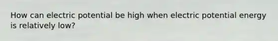 How can electric potential be high when electric potential energy is relatively low?
