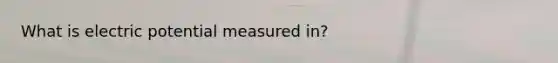 What is electric potential measured in?