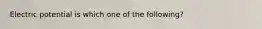 Electric potential is which one of the following?