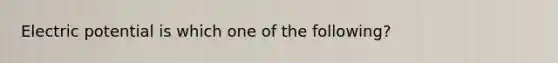 Electric potential is which one of the following?