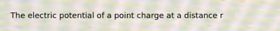 The electric potential of a point charge at a distance r