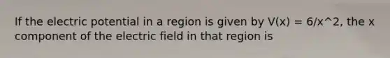 If the electric potential in a region is given by V(x) = 6/x^2, the x component of the electric field in that region is