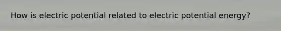 How is electric potential related to electric potential energy?