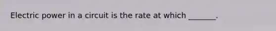 Electric power in a circuit is the rate at which _______.