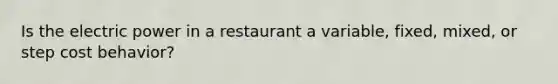 Is the electric power in a restaurant a variable, fixed, mixed, or step <a href='https://www.questionai.com/knowledge/kfOPnf7j39-cost-behavior' class='anchor-knowledge'>cost behavior</a>?