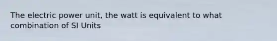 The electric power unit, the watt is equivalent to what combination of SI Units