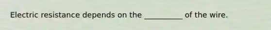 Electric resistance depends on the __________ of the wire.