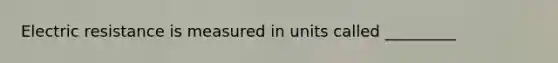 Electric resistance is measured in units called _________