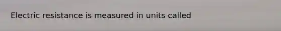 Electric resistance is measured in units called