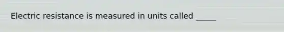 Electric resistance is measured in units called _____