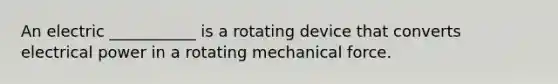 An electric ___________ is a rotating device that converts electrical power in a rotating mechanical force.