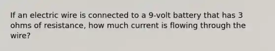 If an electric wire is connected to a 9-volt battery that has 3 ohms of resistance, how much current is flowing through the wire?