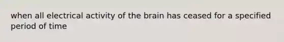 when all electrical activity of the brain has ceased for a specified period of time