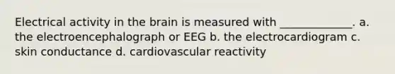 Electrical activity in <a href='https://www.questionai.com/knowledge/kLMtJeqKp6-the-brain' class='anchor-knowledge'>the brain</a> is measured with _____________. a. the electroencephalograph or EEG b. the electrocardiogram c. skin conductance d. cardiovascular reactivity