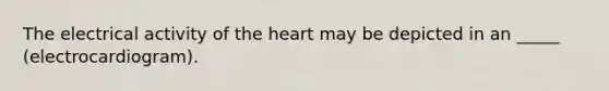 The electrical activity of the heart may be depicted in an _____ (electrocardiogram).