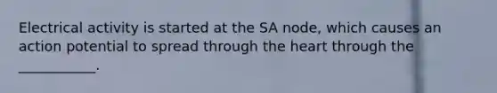 Electrical activity is started at the SA node, which causes an action potential to spread through the heart through the ___________.