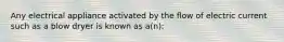 Any electrical appliance activated by the flow of electric current such as a blow dryer is known as a(n):