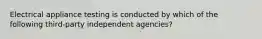 Electrical appliance testing is conducted by which of the following third-party independent agencies?