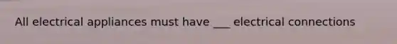 All electrical appliances must have ___ electrical connections