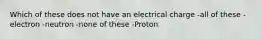 Which of these does not have an electrical charge -all of these -electron -neutron -none of these -Proton