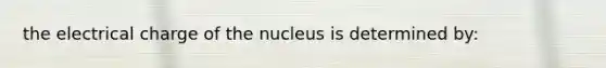 the electrical charge of the nucleus is determined by: