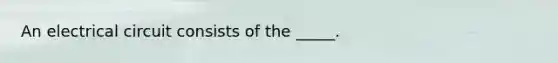 An electrical circuit consists of the _____.