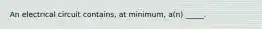 An electrical circuit contains, at minimum, a(n) _____.