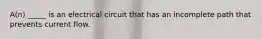 A(n) _____ is an electrical circuit that has an incomplete path that prevents current flow.