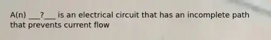 A(n) ___?___ is an electrical circuit that has an incomplete path that prevents current flow