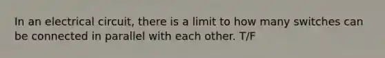 In an electrical circuit, there is a limit to how many switches can be connected in parallel with each other. T/F