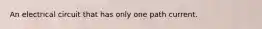 An electrical circuit that has only one path current.