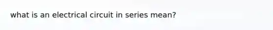 what is an electrical circuit in series mean?