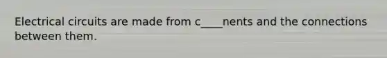 Electrical circuits are made from c____nents and the connections between them.