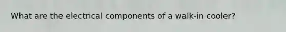 What are the electrical components of a walk-in cooler?
