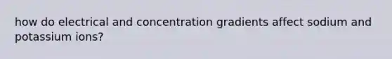 how do electrical and concentration gradients affect sodium and potassium ions?