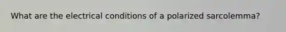 What are the electrical conditions of a polarized sarcolemma?
