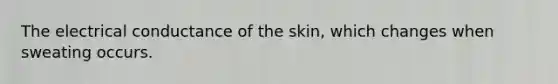 The electrical conductance of the skin, which changes when sweating occurs.