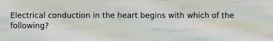 Electrical conduction in the heart begins with which of the following?