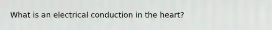 What is an electrical conduction in the heart?