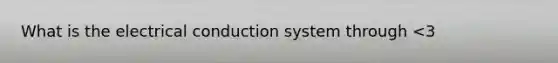 What is the electrical conduction system through <3