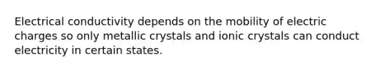 Electrical conductivity depends on the mobility of electric charges so only metallic crystals and ionic crystals can conduct electricity in certain states.