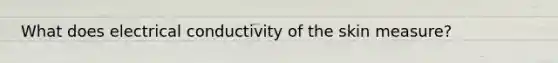 What does electrical conductivity of the skin measure?