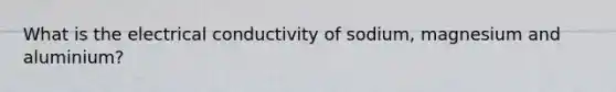 What is the electrical conductivity of sodium, magnesium and aluminium?