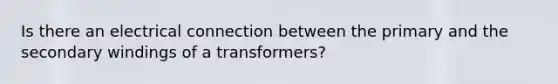 Is there an electrical connection between the primary and the secondary windings of a transformers?