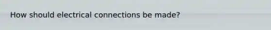 How should electrical connections be made?