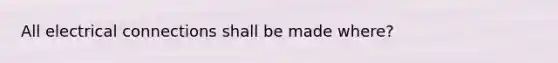 All electrical connections shall be made where?
