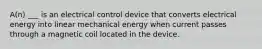 A(n) ___ is an electrical control device that converts electrical energy into linear mechanical energy when current passes through a magnetic coil located in the device.