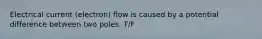 Electrical current (electron) flow is caused by a potential difference between two poles. T/F